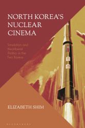 North Korea's Nuclear Cinema : Simulation and Neoliberal Politics in the Two Koreas
