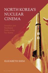 North Korea's Nuclear Cinema : Simulation and Neoliberal Politics in the Two Koreas