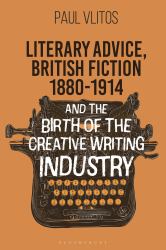 Literary Advice, British Fiction 1880-1914 and the Birth of the Creative Writing Industry