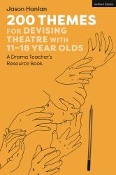200 Themes for Devising Theatre with 11-18 Year Olds : A Drama Teacher's Resource Book
