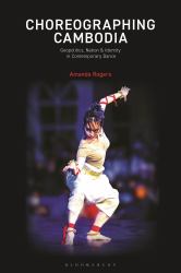 Choreographing Cambodia : Contemporary Dance and the Reproduction of National Identity