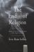 The End(s) of Religion : A History of How the Study of Religion Makes Religion Irrelevant