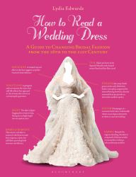 How to Read a Wedding Dress : A Guide to Changing Bridal Fashion from the 18th to the 21st Century