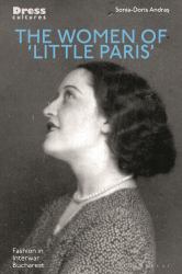 The Women of 'Little Paris' : Fashion in Interwar Bucharest