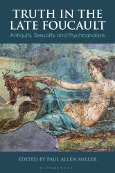 Truth in the Late Foucault : Antiquity, Sexuality, and Psychoanalysis