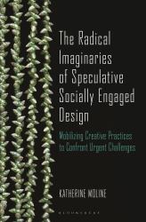 The Radical Imaginaries of Speculative Socially Engaged Design : Mobilizing Creative Practices to Confront Urgent Challenges