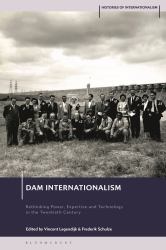 Dam Internationalism : Rethinking Power, Expertise and Technology in the Twentieth Century