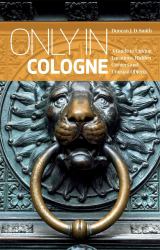 Only in Cologne : A Guide to Unique Locations, Hidden Corners and Unusual Objects