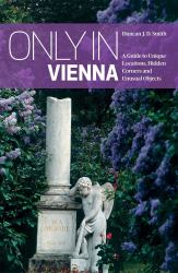 Only in Vienna : A Guide to Unique Locations, Hidden Corners and Unusual Objects