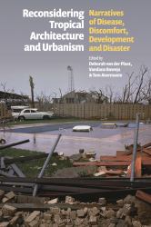 Reconsidering Tropical Architecture and Urbanism : Narratives of Disease, Discomfort, Development and Disaster