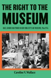 The Right to the Museum : Race, Gender and Power in New York City's Art Museums, 1966-1976
