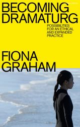 Becoming Dramaturg : Possibilities for an Ethical and Expanded Practice