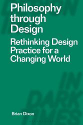 Philosophy Through Design : Rethinking Design Practice for a Changing World