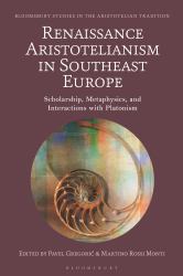 Renaissance Aristotelianism in Southeast Europe : Scholarship, Metaphysics, and Interactions with Platonism