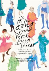 If the Song Doesn't Work, Change the Dress : The Illustrated Memoirs of Broadway Costume Designer Patricia Zipprodt