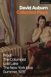 David Auburn Collected Plays : Proof; the Columnist; Lost Lake; the New York Idea; Summer 1976
