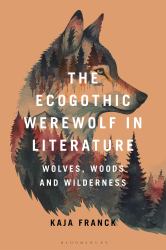 The Ecogothic Werewolf in Literature : Wolves, Woods and Wilderness