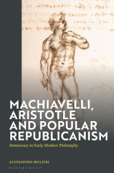 Machiavelli, Aristotle and Popular Republicanism : Democracy in Early Modern Philosophy