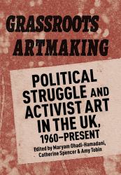 Grassroots Artmaking : Political Struggle and Activist Art in the UK, 1960-Present