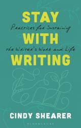 Stay with Writing : Practices for Sustaining the Writer's Work and Life