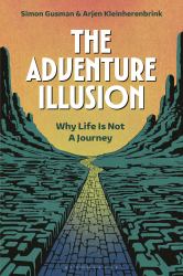 The Adventure Illusion : Why Life Is Not a Journey
