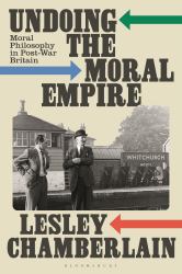 Undoing the Moral Empire : Moral Philosophy in Post-War Britain