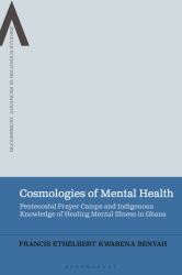 Cosmologies of Mental Health : Pentecostal Prayer Camps and Indigenous Knowledge of Healing Mental Illness in Ghana