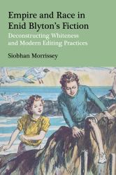 Empire and Race in Enid Blyton's Fiction : Deconstructing Whiteness and Modern Editing Practices