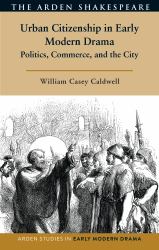 Urban Citizenship in Early Modern Drama : Politics, Commerce, and the City