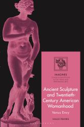 Ancient Sculpture and Twentieth-Century American Womanhood : Venus Envy