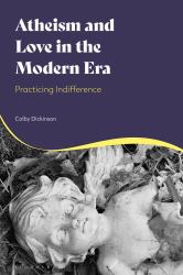 Atheism and Love in the Modern Era : Practicing Indifference