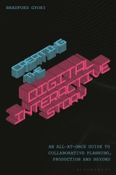 Creating the Digital Interactive Story : An All-At-Once Guide to Collaborative Planning, Production and Beyond