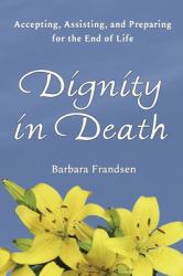 Dignity in Death : Accepting, Assisting, and Preparing for the End of Life