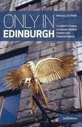 Only in Edinburgh : A Guide to Unique Locations, Hidden Corners and Unusual Objects