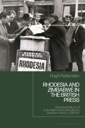 Rhodesia and Zimbabwe in the British Press : Representations of Colonialism and Liberation in Southern Africa, C. 1951-80