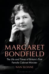 Margaret Bondfield : The Life and Times of Britain's First Female Cabinet Minister