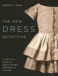 The New Dress Detective : A Practical Guide to Object-Based Research in Fashion, Revised
