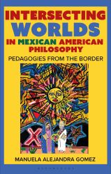 Intersecting Worlds in Mexican American Philosophy : Teaching and Learning from the Border