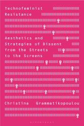 Technofeminist Resistance : Aesthetics and Strategies of Dissent from the Streets to the Screens