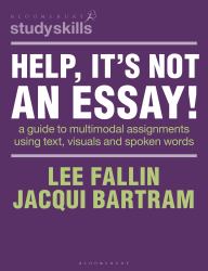 Help, It's Not an Essay! : A Guide to Multimodal Assignments Using Text, Visuals and Spoken Words