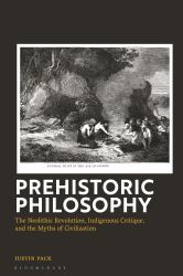 Prehistoric Philosophy : The Neolithic Revolution, the Indigenous Critique, and the Myths of Civilization