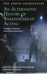 An Alternative History of Shakespearean Acting : Contexts, Practices and Cultural Authority