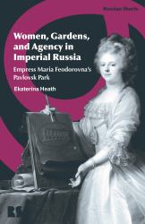 Women, Gardens, and Agency in Imperial Russia : Empress Maria Feodorovna's Pavlovsk Park