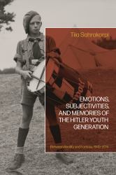 Emotions, Subjectivities, and Memories of the Hitler Youth Generation : Between Reality and Fantasy, 1945-2015