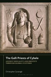 The Galli Priests of Cybele : Ancient Sexuality and Identity Through Global Cultures