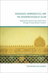 Heidegger, Hermeneutics, and the Interpretation of Islam : Reading the Islamic Past and Present Through Pivotal Muslim Thinkers