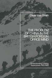 The Problem of China in the British Foreign Office Mind : Understanding a Rising Superpower, 1922-1985