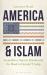 America and Islam : Soundbites, Suicide Bombs and the Road to Donald Trump