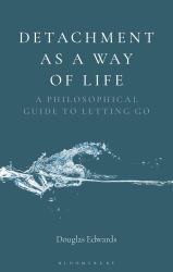 Detachment As a Way of Life : A Philosophical Guide to Letting Go