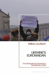 Ukraine's Euromaidan : From Revolutionary Euphoria to the Madness of War